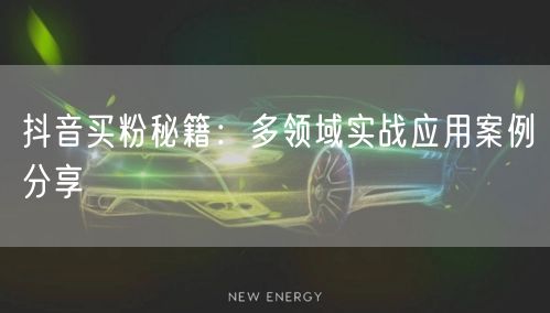 抖音买粉秘籍：多领域实战应用案例分享