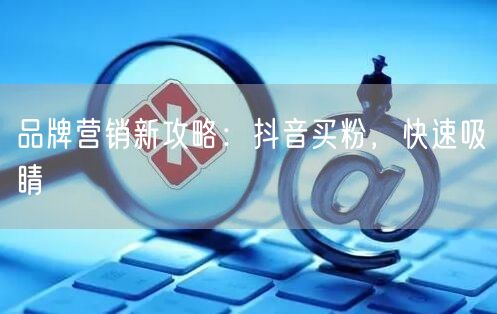 品牌营销新攻略：抖音买粉，快速吸睛