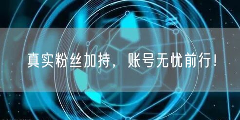 真实粉丝加持，账号无忧前行！