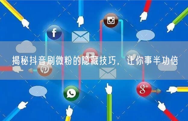 揭秘抖音刷微粉的隐藏技巧，让你事半功倍