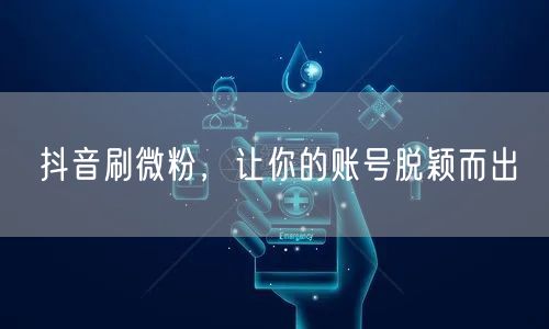 抖音刷微粉，让你的账号脱颖而出