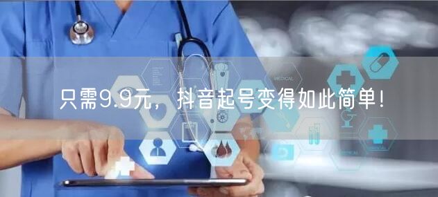 只需9.9元，抖音起号变得如此简单！