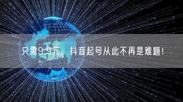 只需9.9元，抖音起号从此不再是难题！