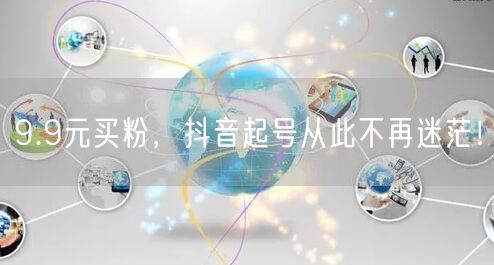 9.9元买粉，抖音起号从此不再迷茫！