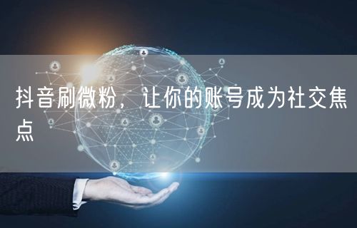 抖音刷微粉，让你的账号成为社交焦点