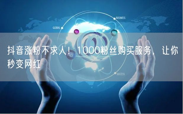抖音涨粉不求人！1000粉丝购买服务，让你秒变网红