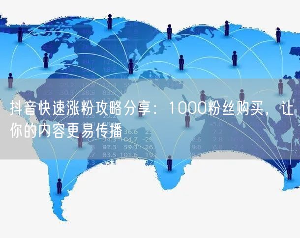 抖音快速涨粉攻略分享：1000粉丝购买，让你的内容更易传播
