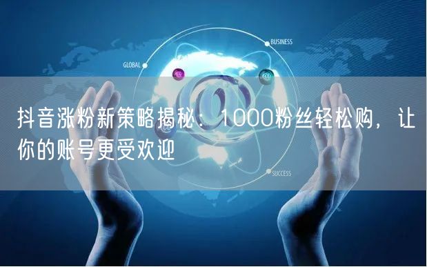 抖音涨粉新策略揭秘：1000粉丝轻松购，让你的账号更受欢迎