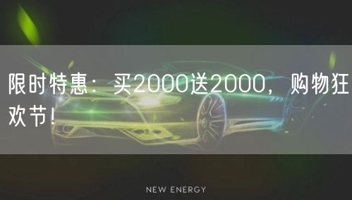 限时特惠：买2000送2000，购物狂欢节！