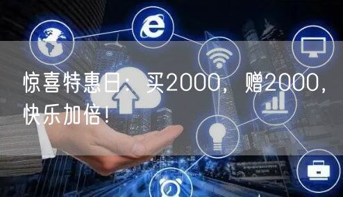 惊喜特惠日：买2000，赠2000，快乐加倍！
