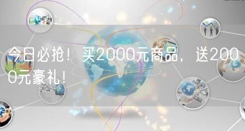 今日必抢！买2000元商品，送2000元豪礼！