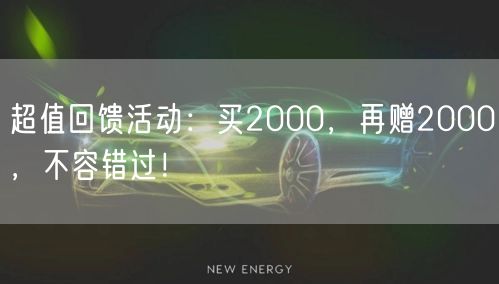 超值回馈活动：买2000，再赠2000，不容错过！