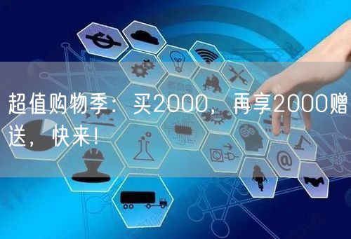 超值购物季：买2000，再享2000赠送，快来！
