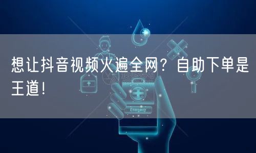 想让抖音视频火遍全网？自助下单是王道！