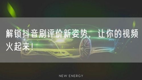 解锁抖音刷评价新姿势，让你的视频火起来！