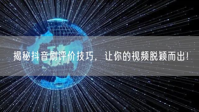 揭秘抖音刷评价技巧，让你的视频脱颖而出！