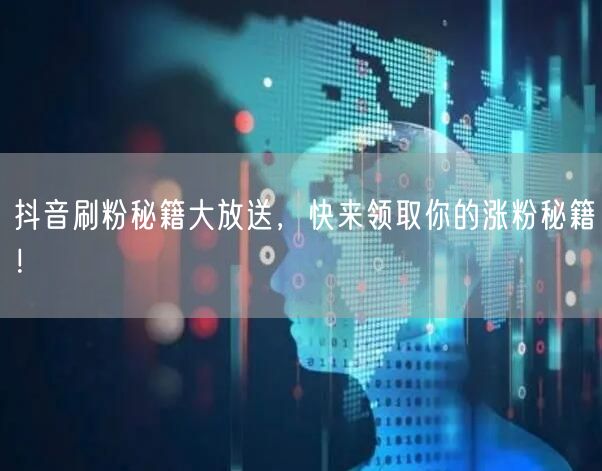 抖音刷粉秘籍大放送，快来领取你的涨粉秘籍！