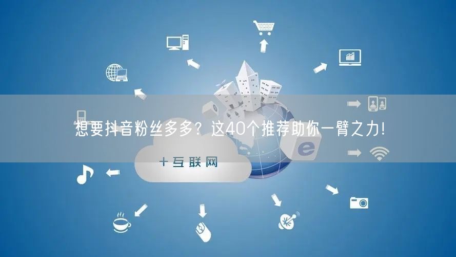 想要抖音粉丝多多？这40个推荐助你一臂之力！