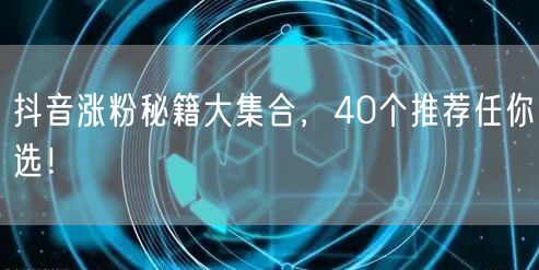 抖音涨粉秘籍大集合，40个推荐任你选！