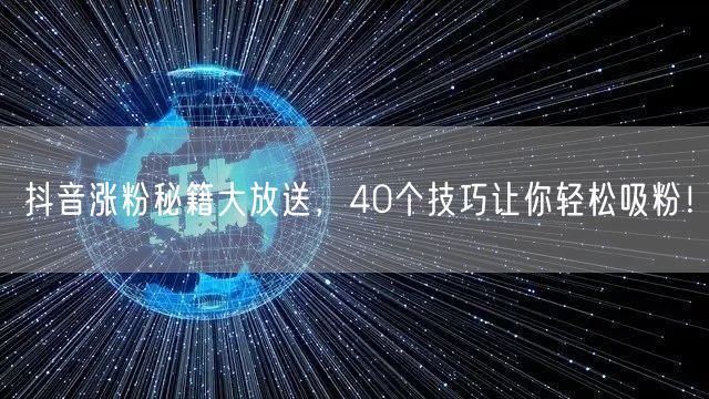 抖音涨粉秘籍大放送，40个技巧让你轻松吸粉！