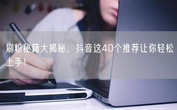 刷粉秘籍大揭秘，抖音这40个推荐让你轻松上手！