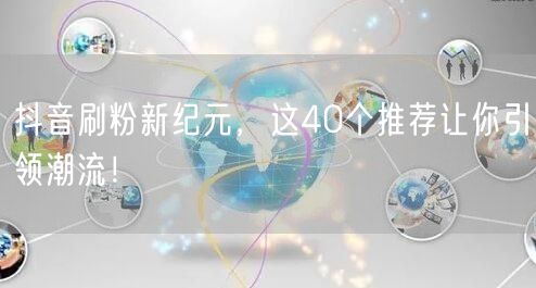 抖音刷粉新纪元，这40个推荐让你引领潮流！