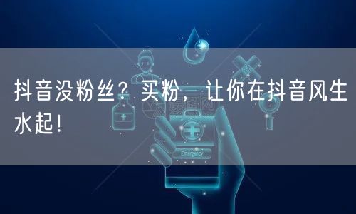 抖音没粉丝？买粉，让你在抖音风生水起！