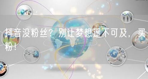 抖音没粉丝？别让梦想遥不可及，买粉！