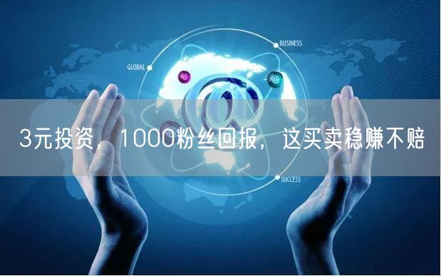 3元投资，1000粉丝回报，这买卖稳赚不赔