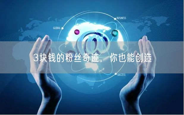 3块钱的粉丝奇迹，你也能创造