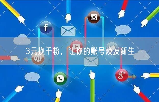 3元换千粉，让你的账号焕发新生