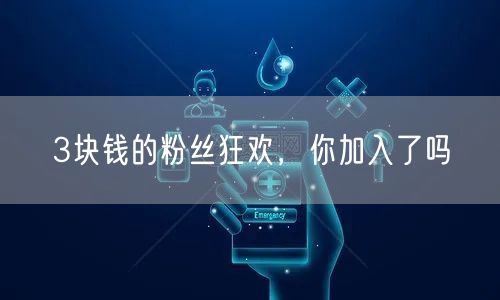 3块钱的粉丝狂欢，你加入了吗