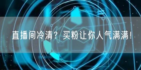 直播间冷清？买粉让你人气满满！