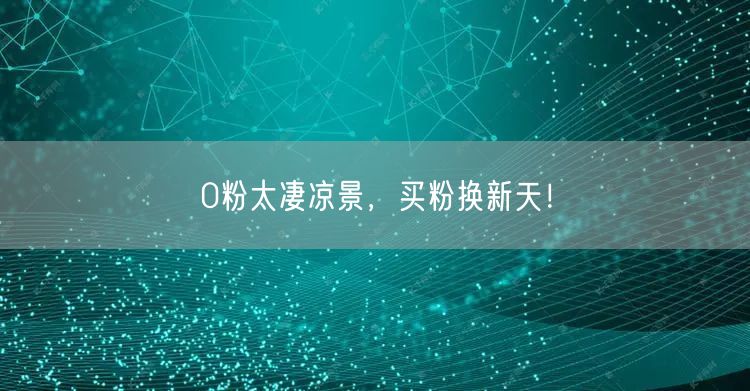 0粉太凄凉景，买粉换新天！