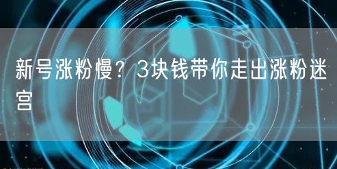 新号涨粉慢？3块钱带你走出涨粉迷宫