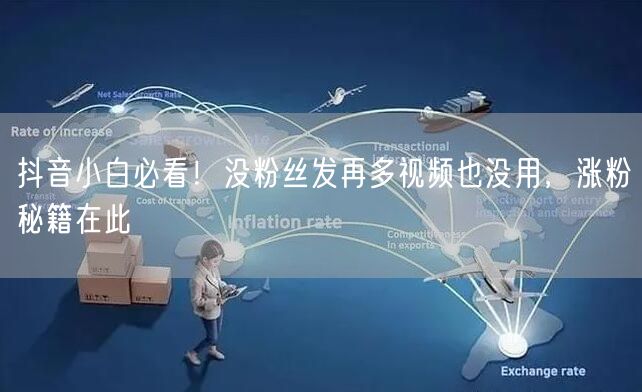 抖音小白必看！没粉丝发再多视频也没用，涨粉秘籍在此