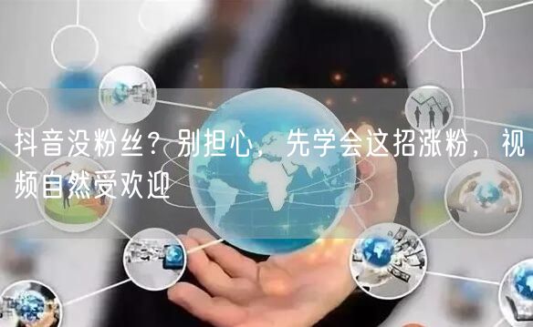 抖音没粉丝？别担心，先学会这招涨粉，视频自然受欢迎
