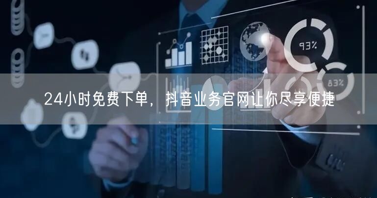 24小时免费下单，抖音业务官网让你尽享便捷