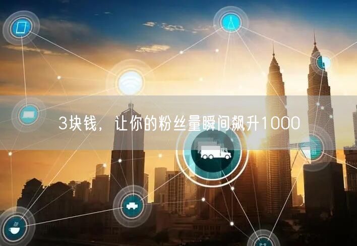 3块钱，让你的粉丝量瞬间飙升1000