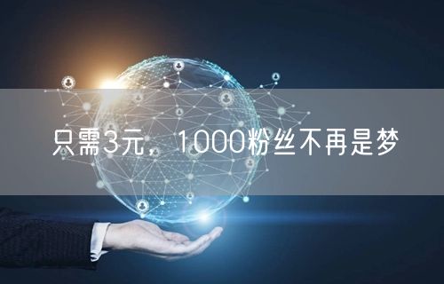 只需3元，1000粉丝不再是梦
