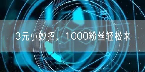 3元小妙招，1000粉丝轻松来