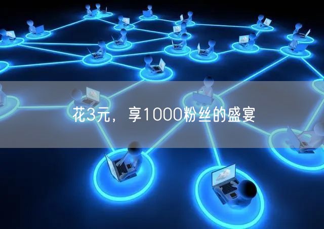 花3元，享1000粉丝的盛宴