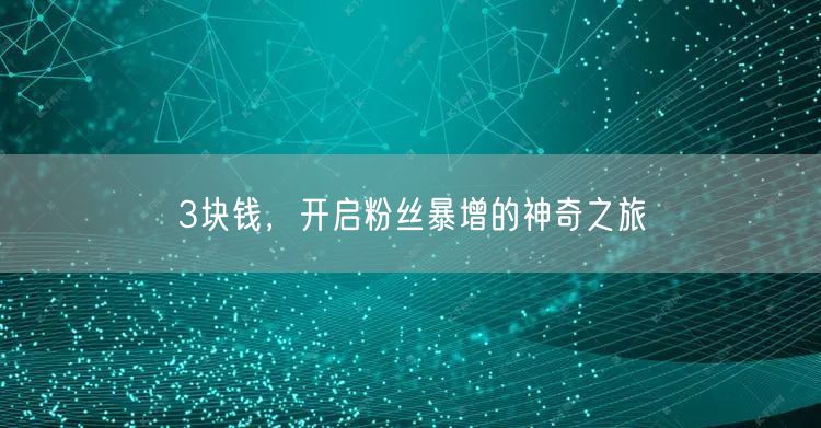 3块钱，开启粉丝暴增的神奇之旅