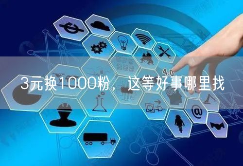3元换1000粉，这等好事哪里找