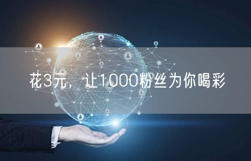 花3元，让1000粉丝为你喝彩