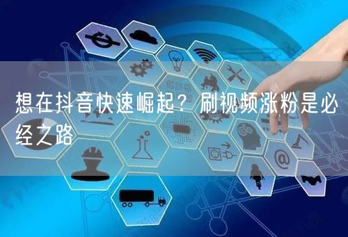 想在抖音快速崛起？刷视频涨粉是必经之路