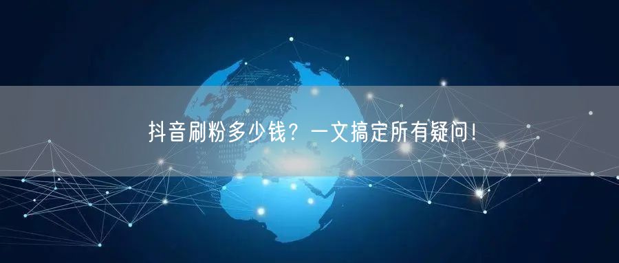 抖音刷粉多少钱？一文搞定所有疑问！