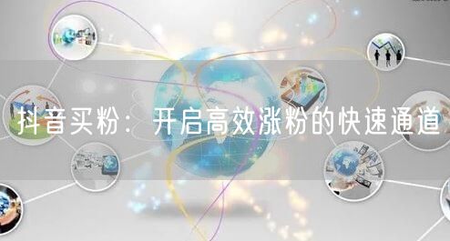 抖音买粉：开启高效涨粉的快速通道