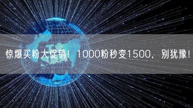 惊爆买粉大促销！1000粉秒变1500，别犹豫！