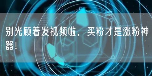 别光顾着发视频啦，买粉才是涨粉神器！